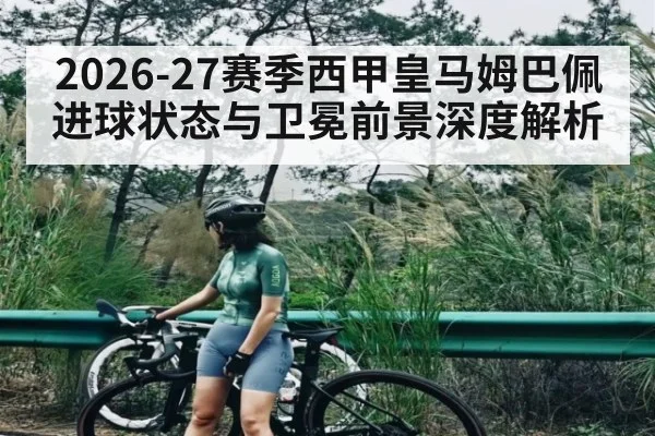 2026-27赛季西甲皇马姆巴佩进球状态与卫冕前景深度解析