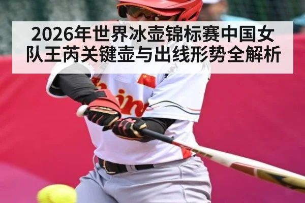 2026年世界冰壶锦标赛中国女队王芮关键壶与出线形势全解析